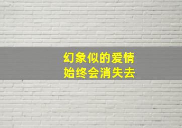 幻象似的爱情 始终会消失去